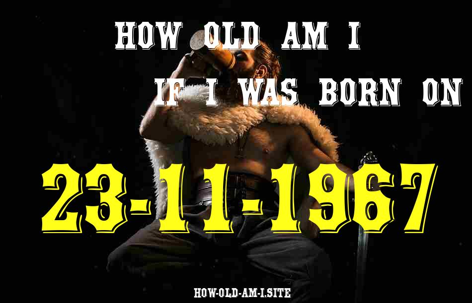 ᐈ Born On 23 November 1967 My Age in 2024? [100% ACCURATE Age Calculator!]