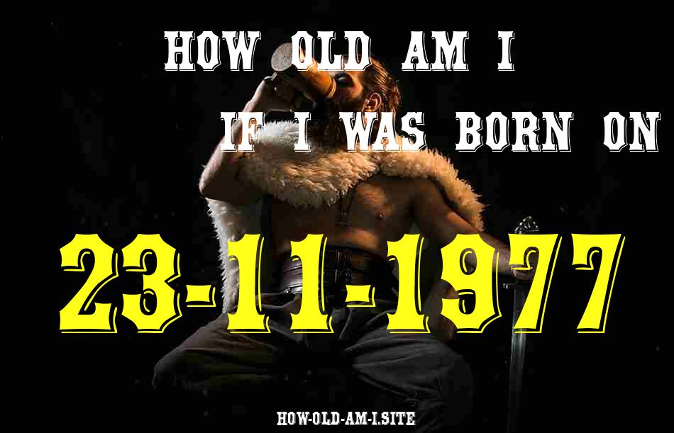 ᐈ Born On 23 November 1977 My Age in 2024? [100% ACCURATE Age Calculator!]