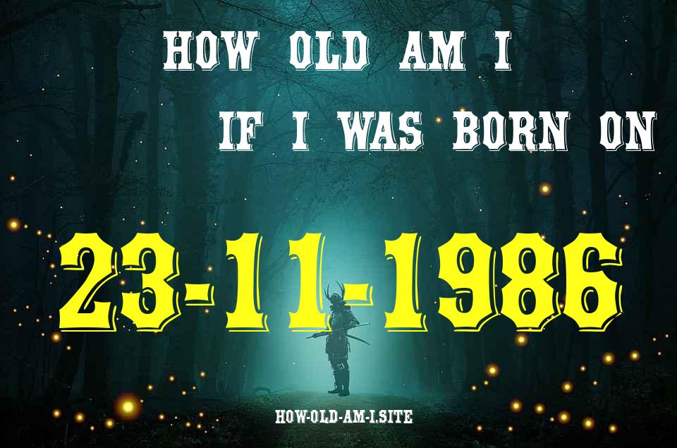 ᐈ Born On 23 November 1986 My Age in 2024? [100% ACCURATE Age Calculator!]