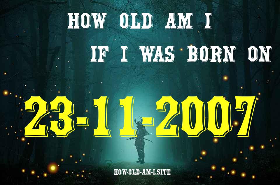 ᐈ Born On 23 November 2007 My Age in 2024? [100% ACCURATE Age Calculator!]