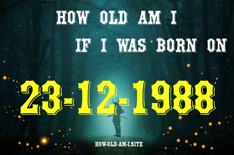 ᐈ Born On 23 December 1988 My Age in 2024? [100% ACCURATE Age Calculator!]