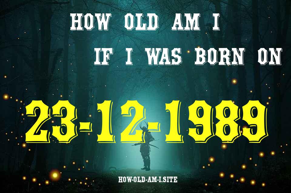 ᐈ Born On 23 December 1989 My Age in 2024? [100% ACCURATE Age Calculator!]