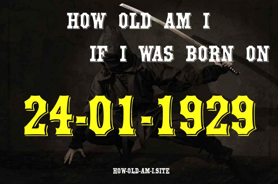ᐈ Born On 24 January 1929 My Age in 2024? [100% ACCURATE Age Calculator!]
