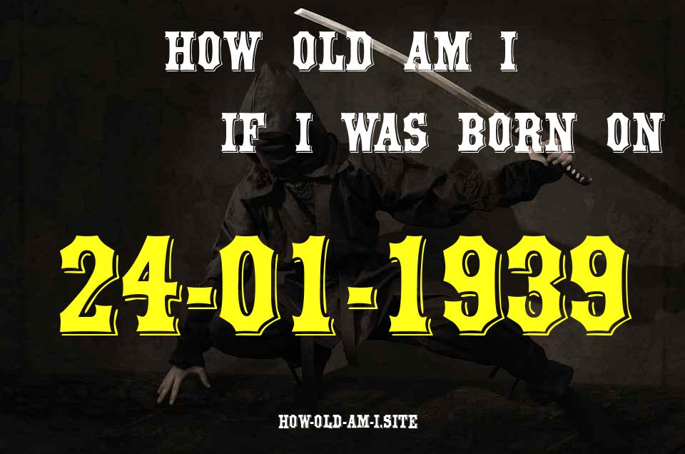 ᐈ Born On 24 January 1939 My Age in 2024? [100% ACCURATE Age Calculator!]