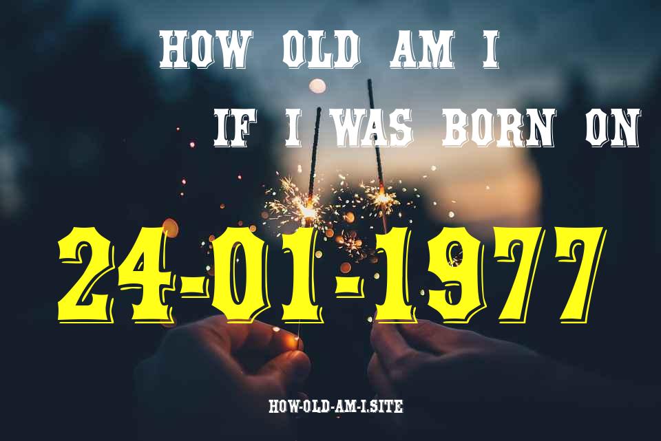 ᐈ Born On 24 January 1977 My Age in 2024? [100% ACCURATE Age Calculator!]
