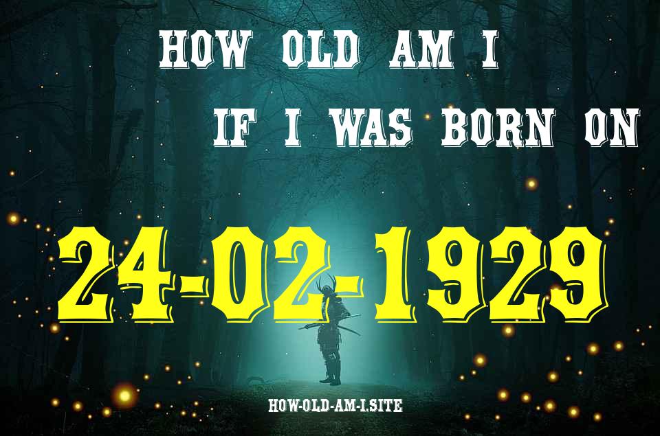 ᐈ Born On 24 February 1929 My Age in 2024? [100% ACCURATE Age Calculator!]