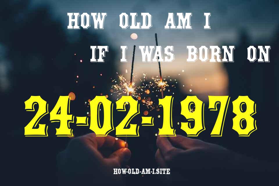 ᐈ Born On 24 February 1978 My Age in 2024? [100% ACCURATE Age Calculator!]