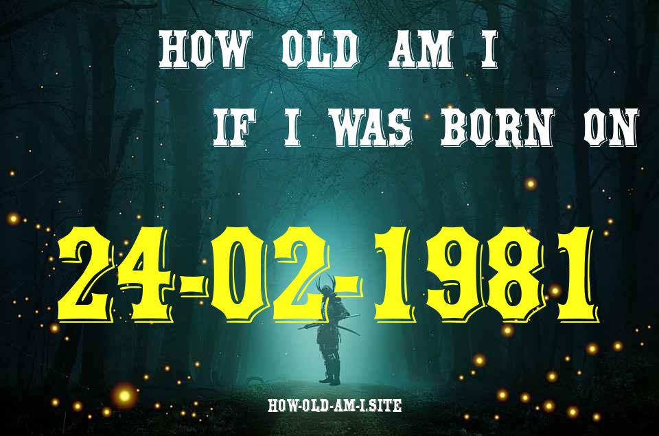 ᐈ Born On 24 February 1981 My Age in 2024? [100% ACCURATE Age Calculator!]