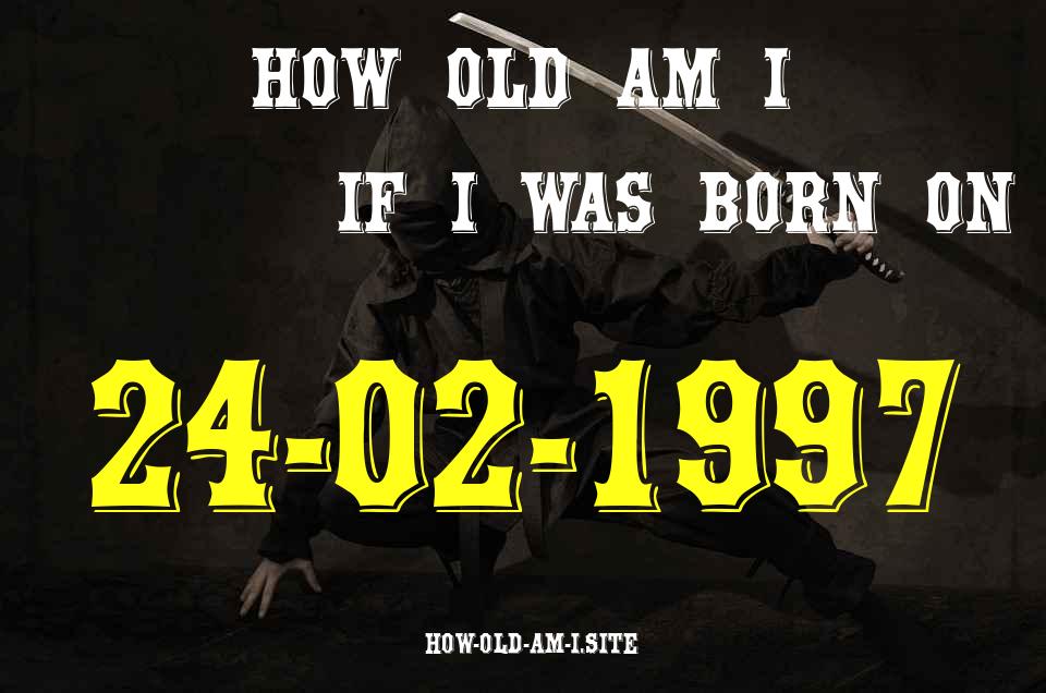 ᐈ Born On 24 February 1997 My Age in 2024? [100% ACCURATE Age Calculator!]