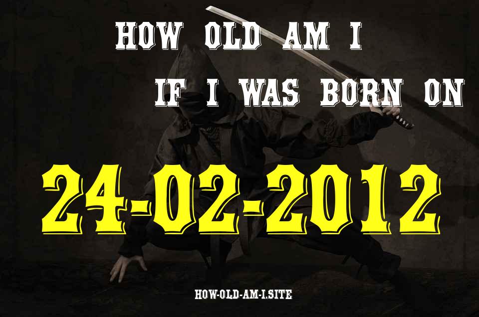 ᐈ Born On 24 February 2012 My Age in 2024? [100% ACCURATE Age Calculator!]