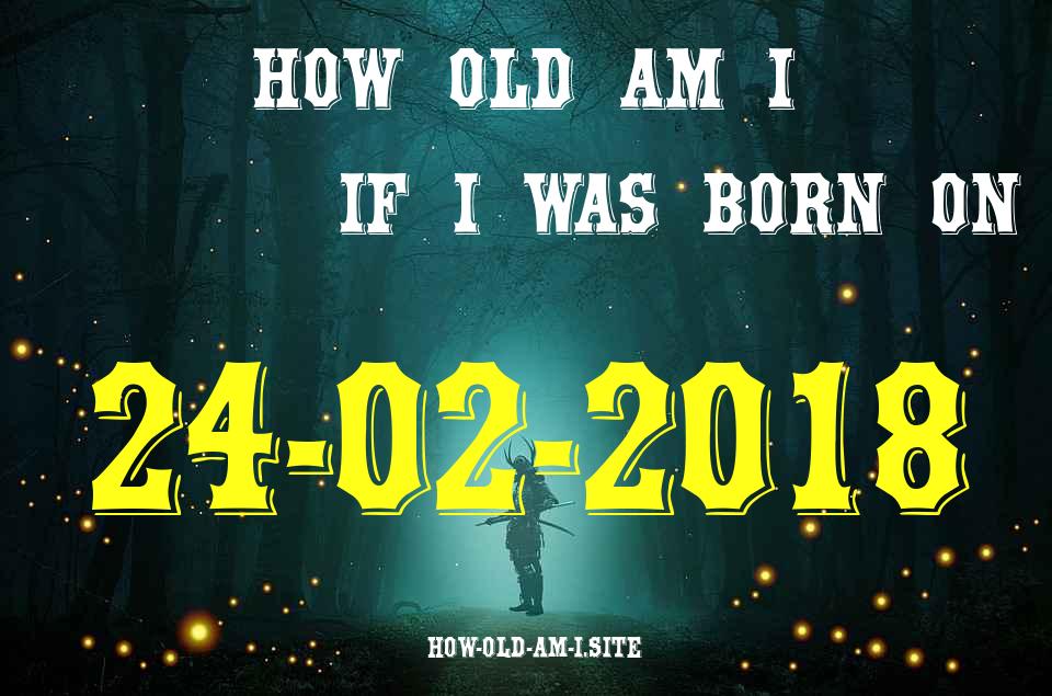 ᐈ Born On 24 February 2018 My Age in 2024? [100% ACCURATE Age Calculator!]