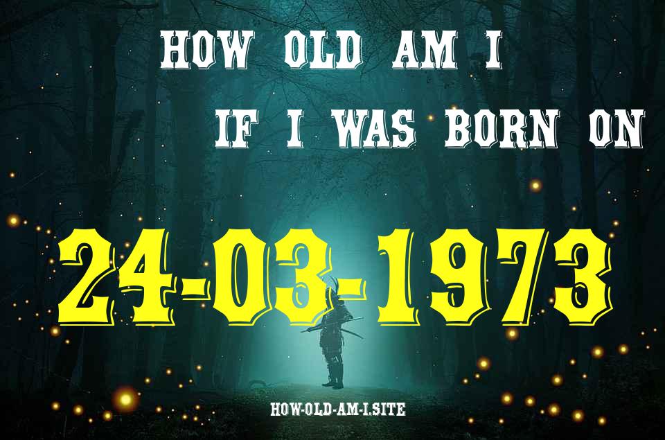 ᐈ Born On 24 March 1973 My Age in 2024? [100% ACCURATE Age Calculator!]