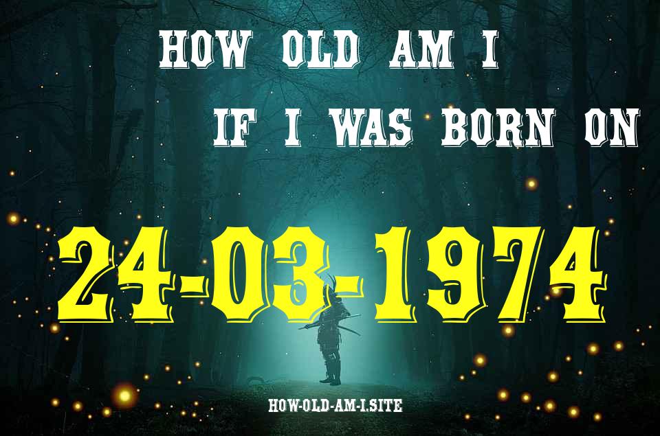 ᐈ Born On 24 March 1974 My Age in 2024? [100% ACCURATE Age Calculator!]