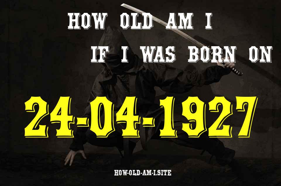 ᐈ Born On 24 April 1927 My Age in 2024? [100% ACCURATE Age Calculator!]