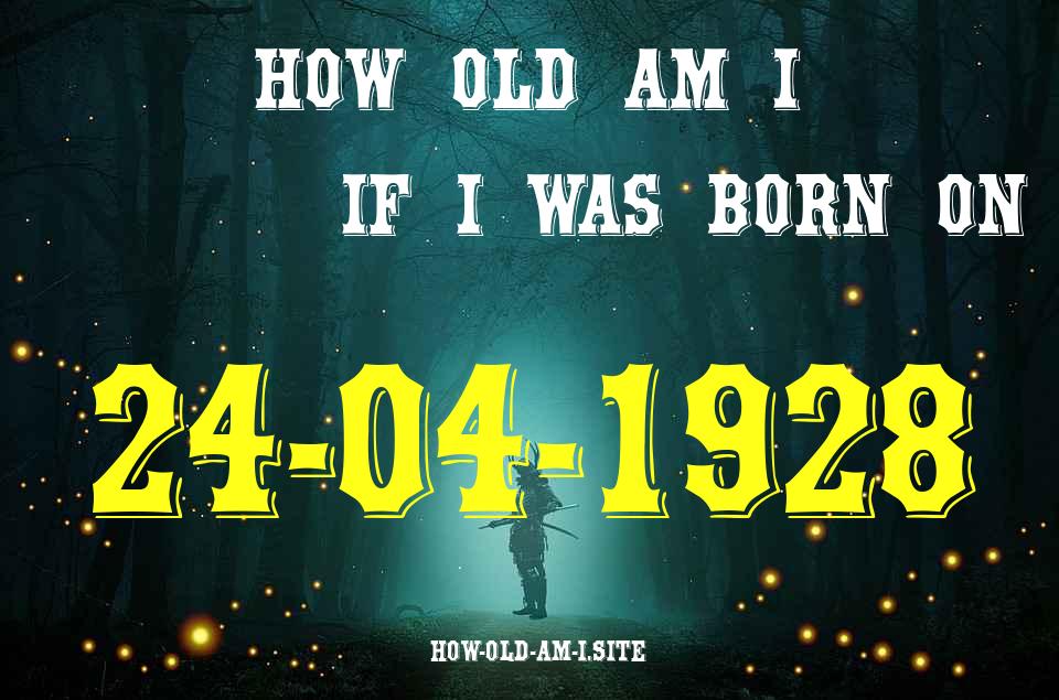 ᐈ Born On 24 April 1928 My Age in 2024? [100% ACCURATE Age Calculator!]