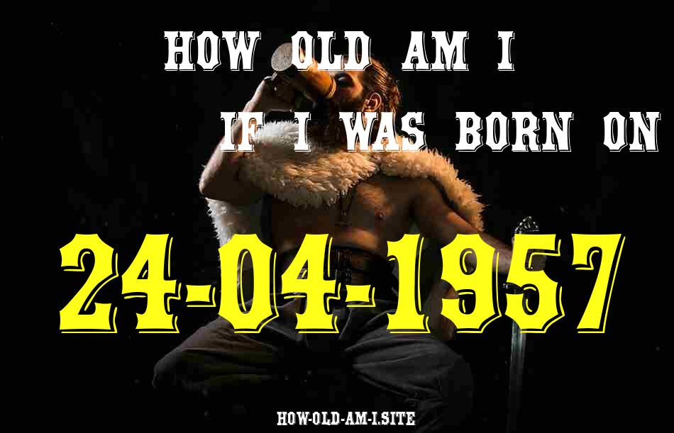 ᐈ Born On 24 April 1957 My Age in 2024? [100% ACCURATE Age Calculator!]