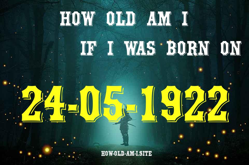 ᐈ Born On 24 May 1922 My Age in 2024? [100% ACCURATE Age Calculator!]