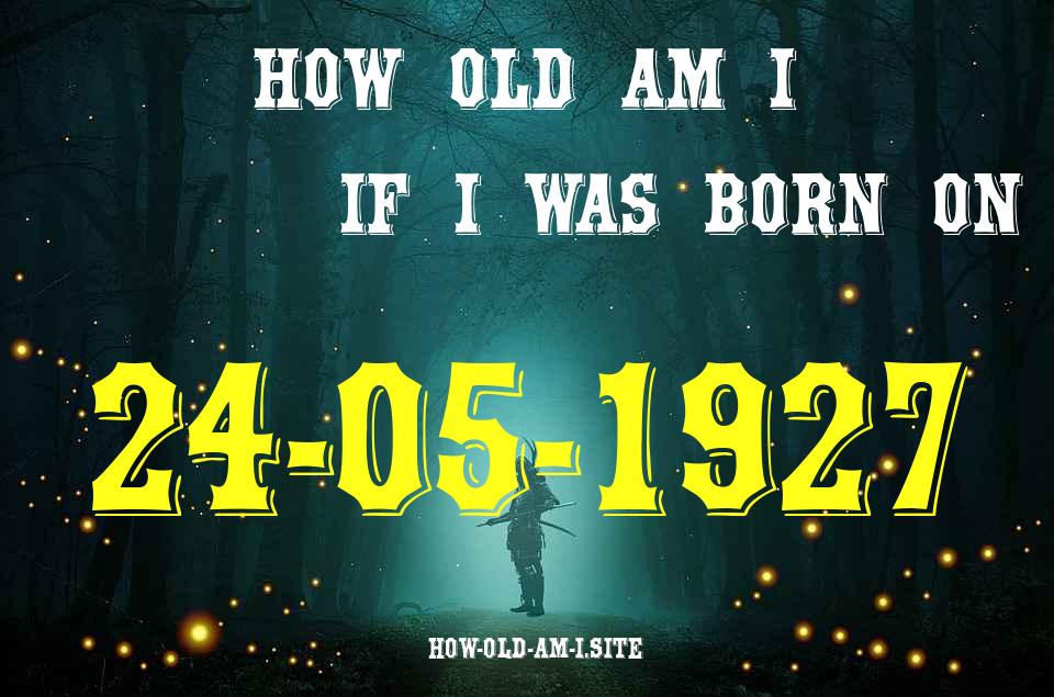 ᐈ Born On 24 May 1927 My Age in 2024? [100% ACCURATE Age Calculator!]