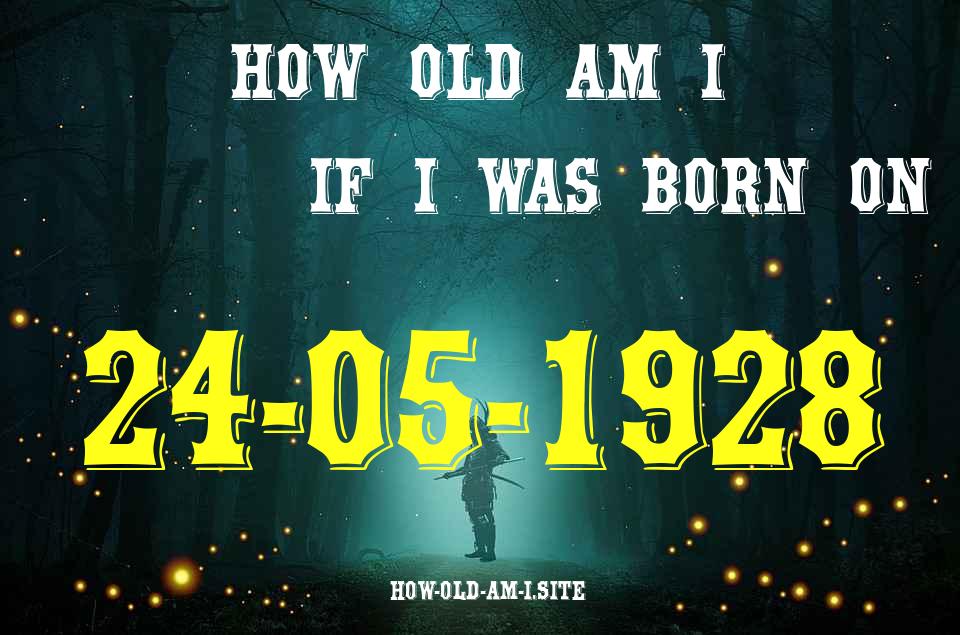 ᐈ Born On 24 May 1928 My Age in 2024? [100% ACCURATE Age Calculator!]