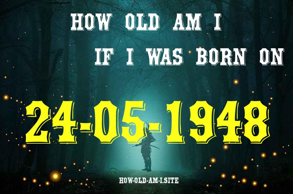 ᐈ Born On 24 May 1948 My Age in 2024? [100% ACCURATE Age Calculator!]