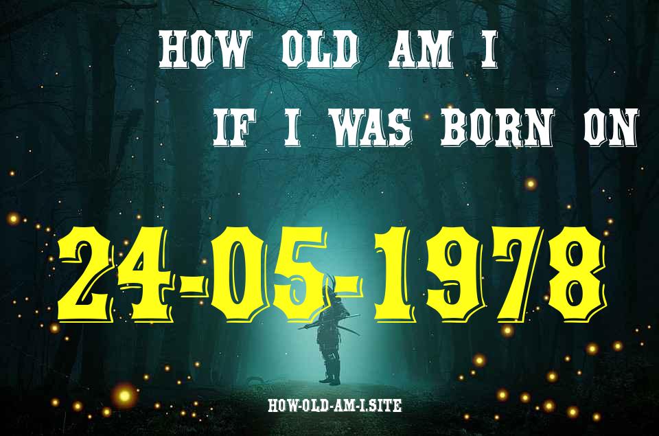 ᐈ Born On 24 May 1978 My Age in 2024? [100% ACCURATE Age Calculator!]
