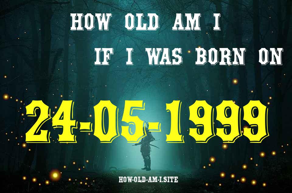 ᐈ Born On 24 May 1999 My Age in 2024? [100% ACCURATE Age Calculator!]