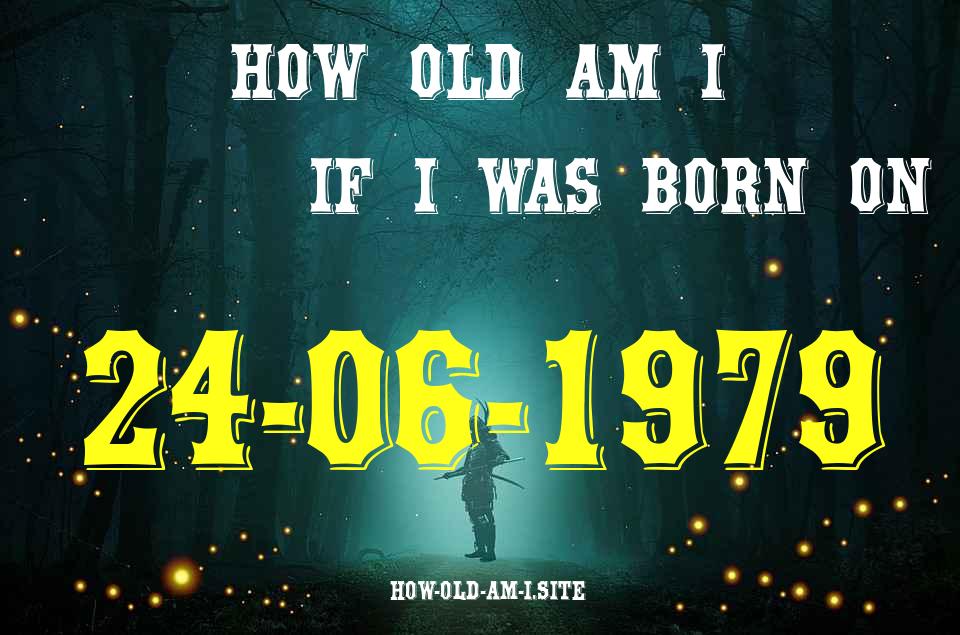 ᐈ Born On 24 June 1979 My Age in 2024? [100% ACCURATE Age Calculator!]