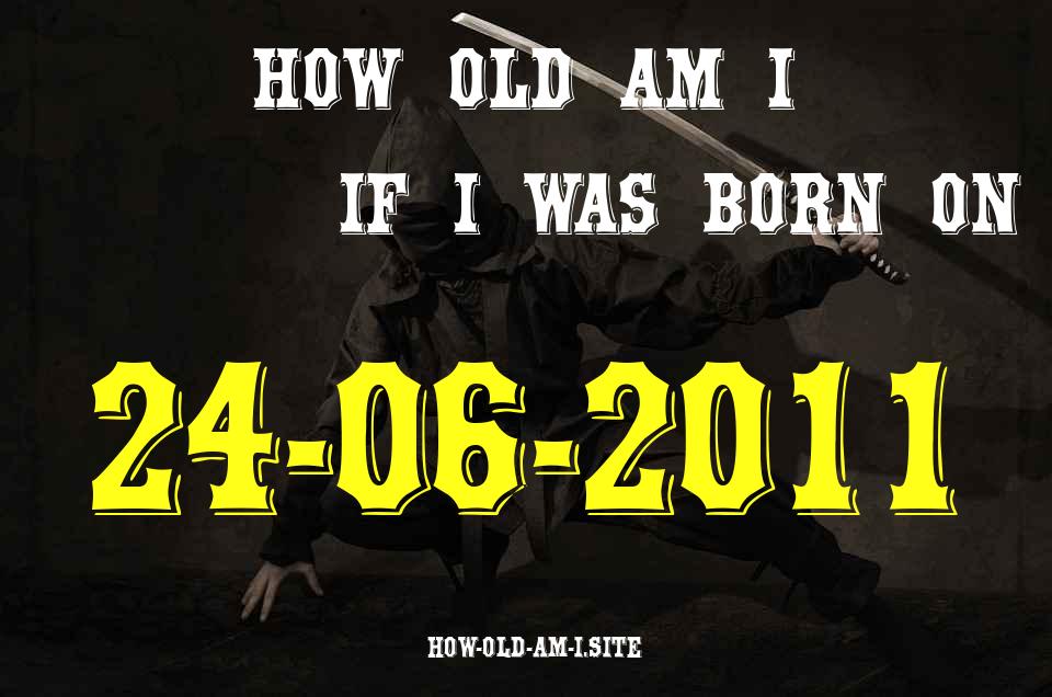 ᐈ Born On 24 June 2011 My Age in 2024? [100% ACCURATE Age Calculator!]
