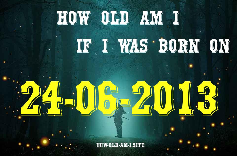 ᐈ Born On 24 June 2013 My Age in 2024? [100% ACCURATE Age Calculator!]