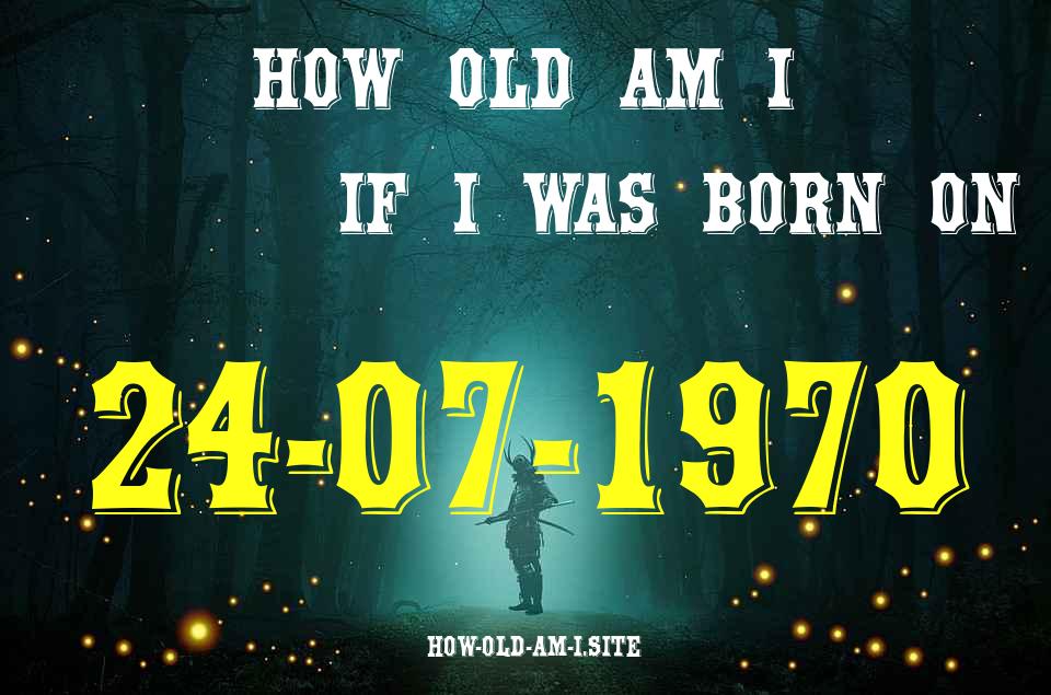 ᐈ Born On 24 July 1970 My Age in 2024? [100% ACCURATE Age Calculator!]