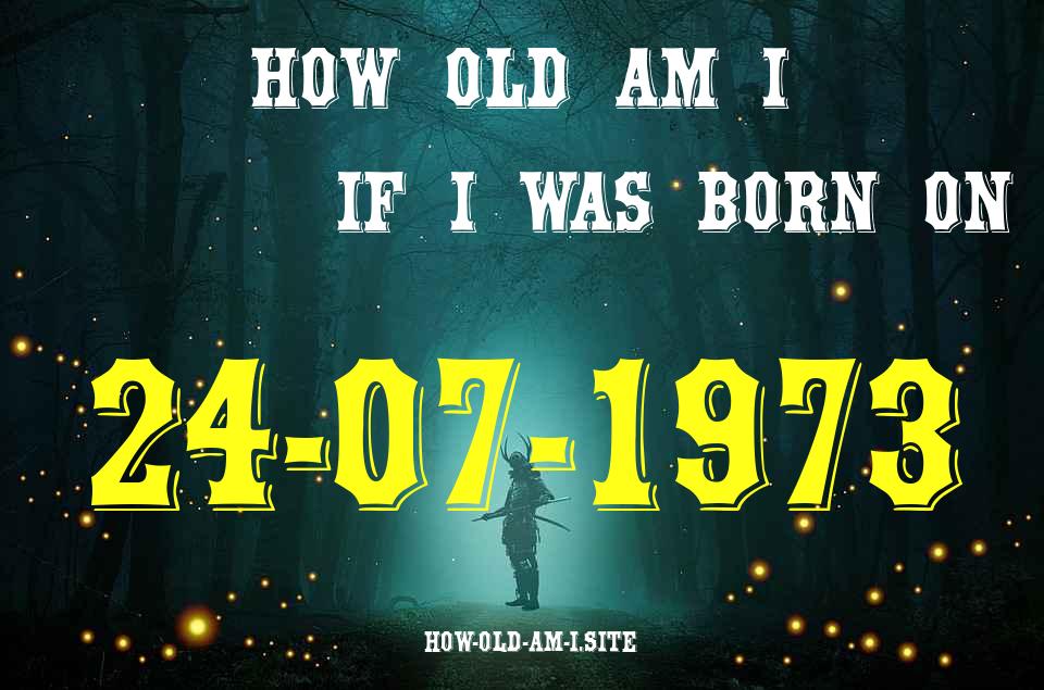 ᐈ Born On 24 July 1973 My Age in 2024? [100% ACCURATE Age Calculator!]