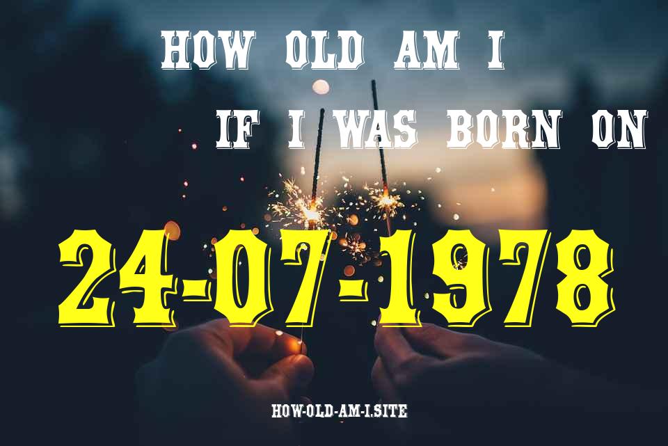 ᐈ Born On 24 July 1978 My Age in 2024? [100% ACCURATE Age Calculator!]