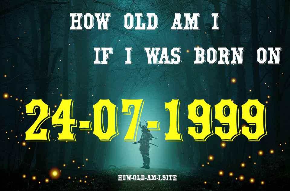 ᐈ Born On 24 July 1999 My Age in 2024? [100% ACCURATE Age Calculator!]