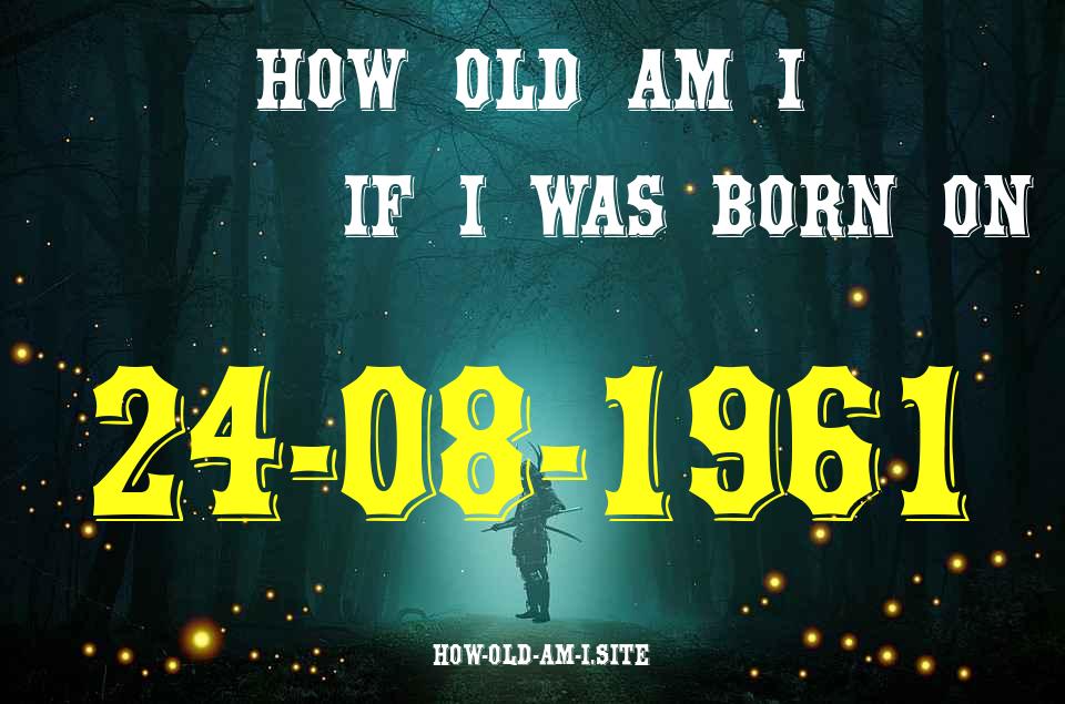 ᐈ Born On 24 August 1961 My Age in 2024? [100% ACCURATE Age Calculator!]