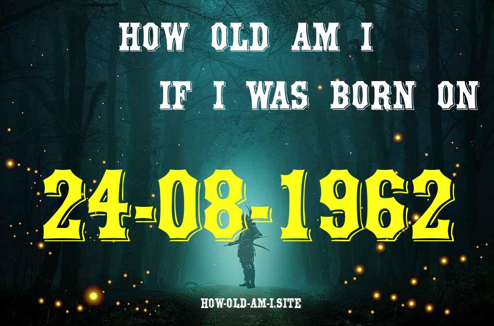 ᐈ Born On 24 August 1962 My Age in 2024? [100% ACCURATE Age Calculator!]