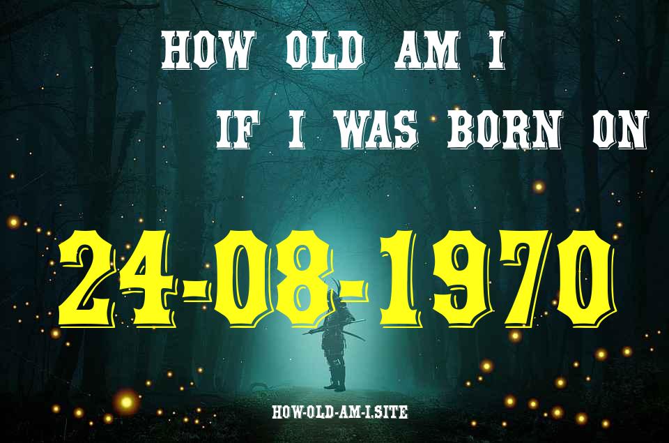 ᐈ Born On 24 August 1970 My Age in 2024? [100% ACCURATE Age Calculator!]