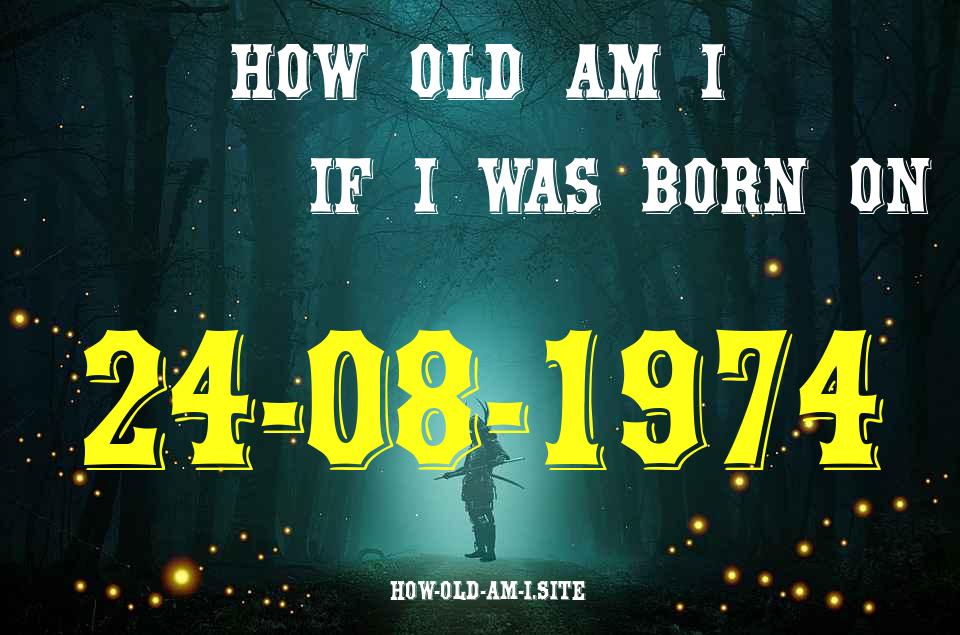 ᐈ Born On 24 August 1974 My Age in 2024? [100% ACCURATE Age Calculator!]