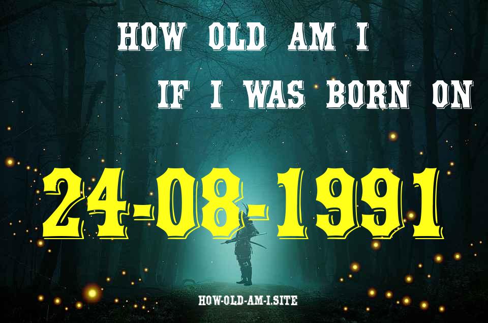 ᐈ Born On 24 August 1991 My Age in 2024? [100% ACCURATE Age Calculator!]