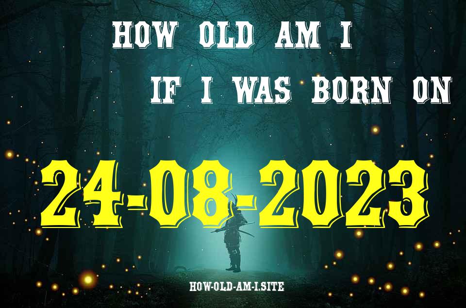 ᐈ Born On 24 August 2023 My Age in 2024? [100% ACCURATE Age Calculator!]