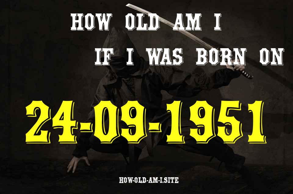ᐈ Born On 24 September 1951 My Age in 2024? [100% ACCURATE Age Calculator!]