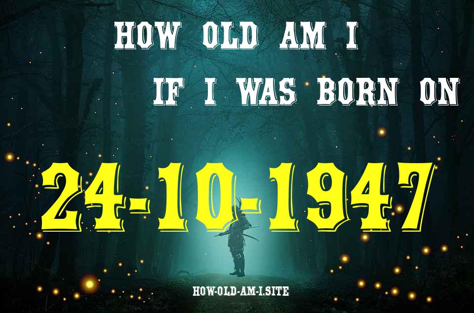 ᐈ Born On 24 October 1947 My Age in 2024? [100% ACCURATE Age Calculator!]