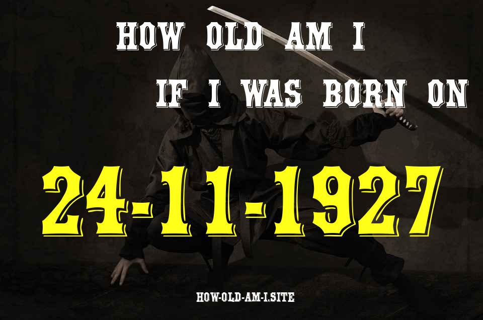 ᐈ Born On 24 November 1927 My Age in 2024? [100% ACCURATE Age Calculator!]