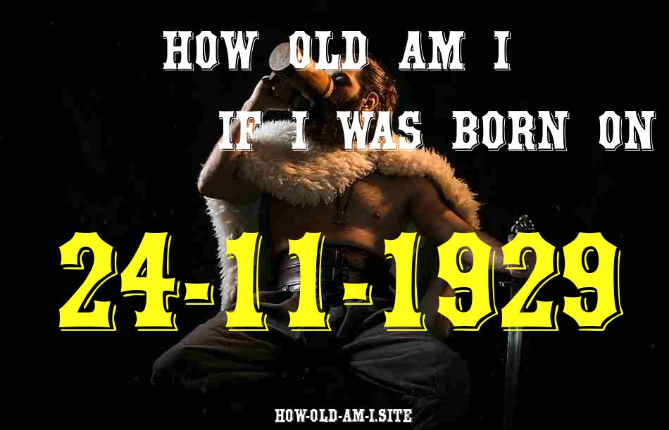 ᐈ Born On 24 November 1929 My Age in 2024? [100% ACCURATE Age Calculator!]