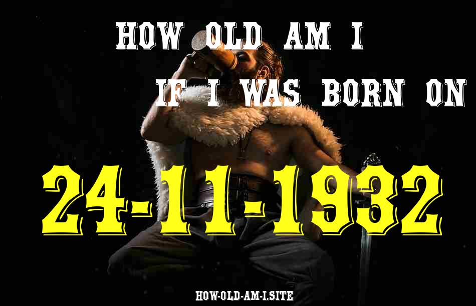 ᐈ Born On 24 November 1932 My Age in 2024? [100% ACCURATE Age Calculator!]