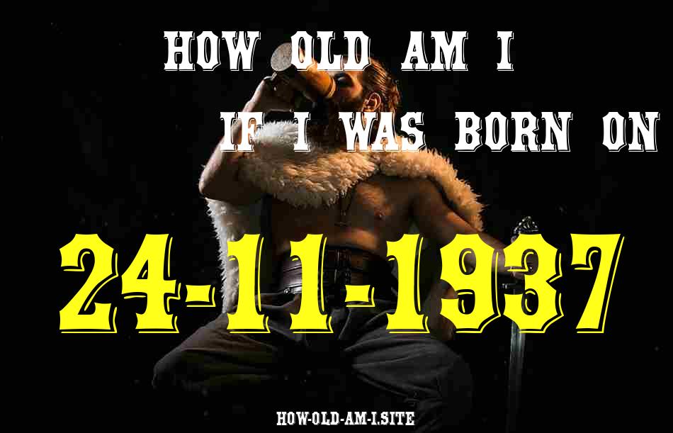ᐈ Born On 24 November 1937 My Age in 2024? [100% ACCURATE Age Calculator!]
