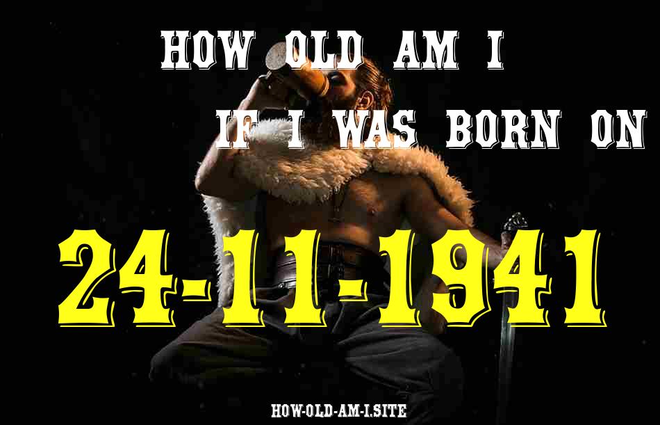 ᐈ Born On 24 November 1941 My Age in 2024? [100% ACCURATE Age Calculator!]