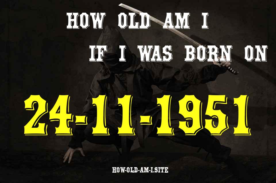 ᐈ Born On 24 November 1951 My Age in 2024? [100% ACCURATE Age Calculator!]
