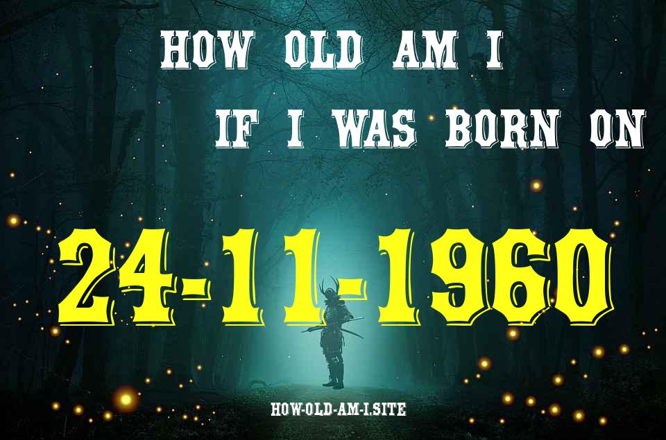 ᐈ Born On 24 November 1960 My Age in 2024? [100% ACCURATE Age Calculator!]