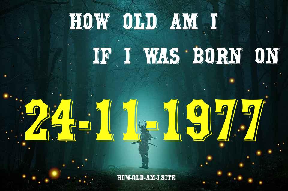 ᐈ Born On 24 November 1977 My Age in 2024? [100% ACCURATE Age Calculator!]