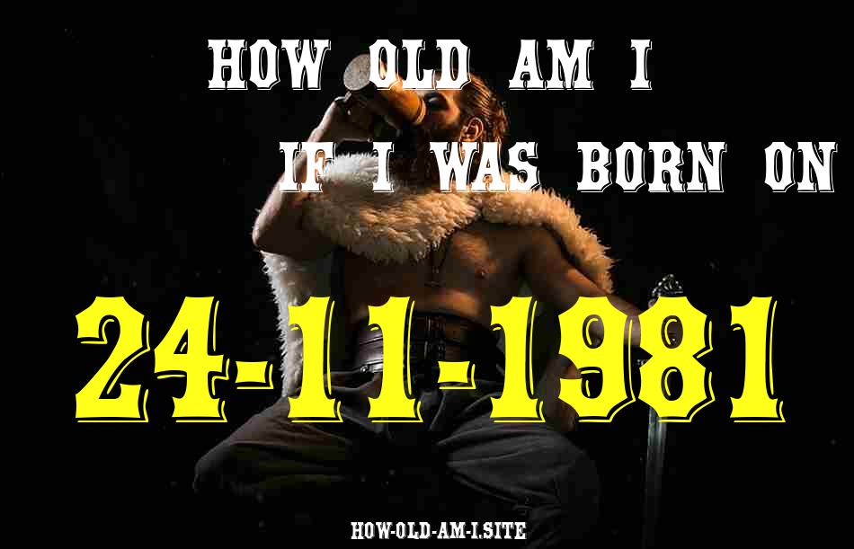 ᐈ Born On 24 November 1981 My Age in 2024? [100% ACCURATE Age Calculator!]